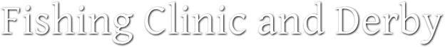 Fishing Clinic and Derby Fishing Clinic and Derby